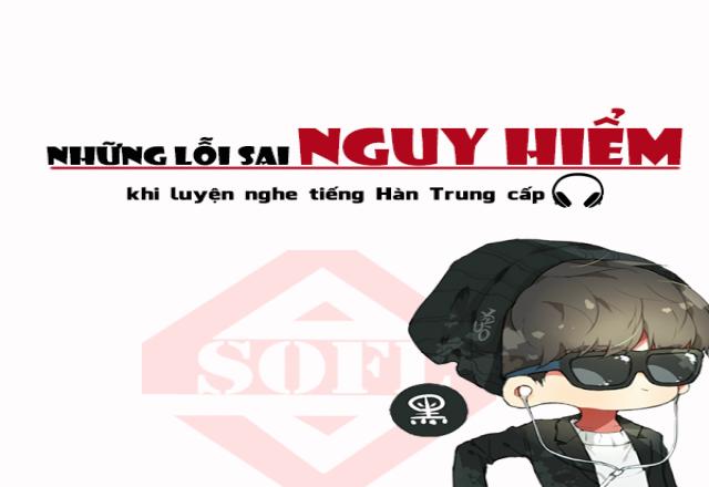 Lỗi sai “nguy hiểm” khi luyện nghe tiếng Hàn trung cấp
